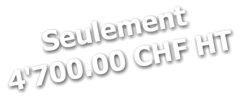 Seulement 4'700.00 CHF HT