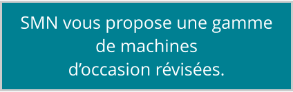 SMN vous propose une gamme de machines d’occasion révisées.