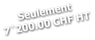 Seulement 7`200.00 CHF HT